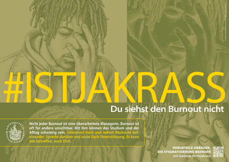 Dasd Bild zeigt einen Mann, der mit geschlossenen Augen das Gesicht in einer Hand vergräbt. Der Schriftzug auf dem Bild lautet: #ISTJAKRASS. Du siehst den Burnout nicht. Nicht jeder Burnout ist eine überarbeitete Managerin. Burnout ist oft für andere unsichtbar.  Mit ihm können das Studium und der Alltag schwierig sein. Informiert Euch und nehmt Rücksicht aufeinander. Sprecht darüber und sucht Euch Unterstützung. Es kann alle betreffen, auch Dich.