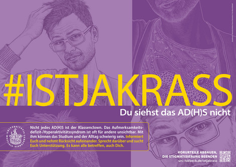 Das Bild zeigt einen jungen Mann mit Brille, der sich mit einer Hand in seine kurzen Haare fasst. Der Schriftzug auf dem Bild lautet: #ISTJAKRASS. Du siehst das AD(H)S nicht. Nicht jedes AD(H)S ist der Klassenclown. Das Aufmerksamkeitsdefizit-/Hyperaktivitätssyndrom ist oft für andere unsichtbar.  Mit ihm können das Studium und der Alltag schwierig sein. Informiert Euch und nehmt Rücksicht aufeinander. Sprecht darüber und sucht Euch Unterstützung. Es kann alle betreffen, auch Dich.